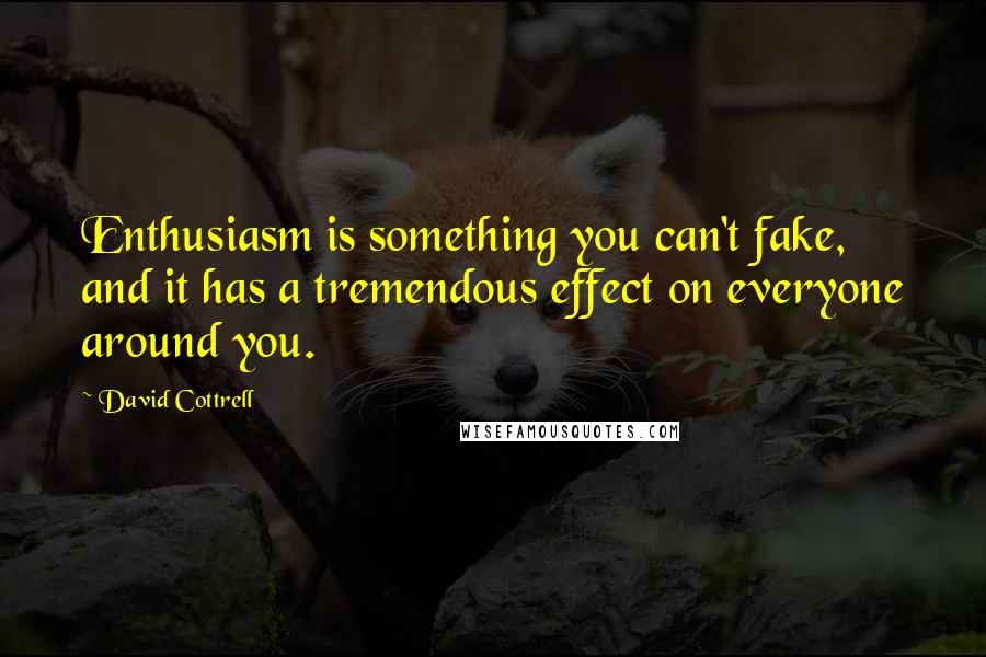 David Cottrell quotes: Enthusiasm is something you can't fake, and it has a tremendous effect on everyone around you.