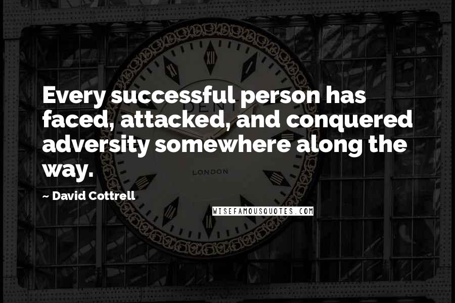 David Cottrell quotes: Every successful person has faced, attacked, and conquered adversity somewhere along the way.