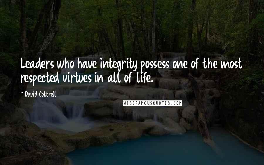 David Cottrell quotes: Leaders who have integrity possess one of the most respected virtues in all of life.