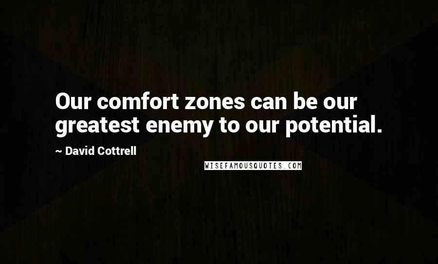 David Cottrell quotes: Our comfort zones can be our greatest enemy to our potential.