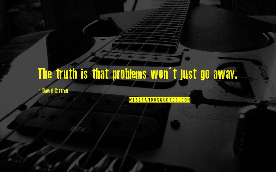 David Cottrell Quotes By David Cottrell: The truth is that problems won't just go