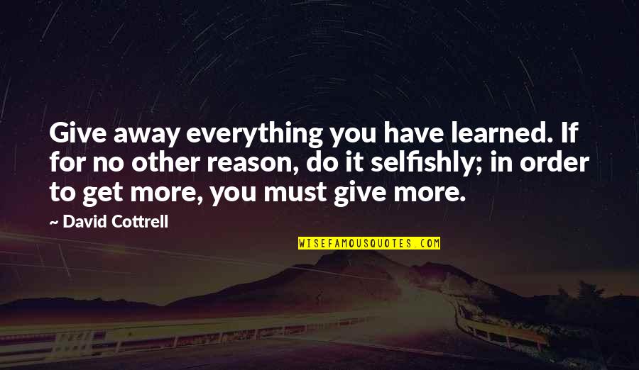 David Cottrell Quotes By David Cottrell: Give away everything you have learned. If for