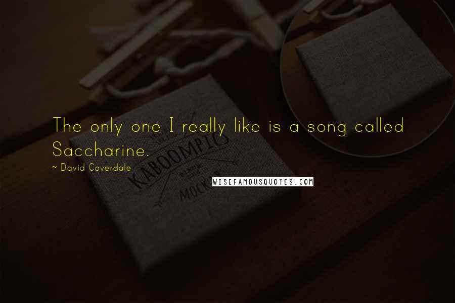 David Coverdale quotes: The only one I really like is a song called Saccharine.