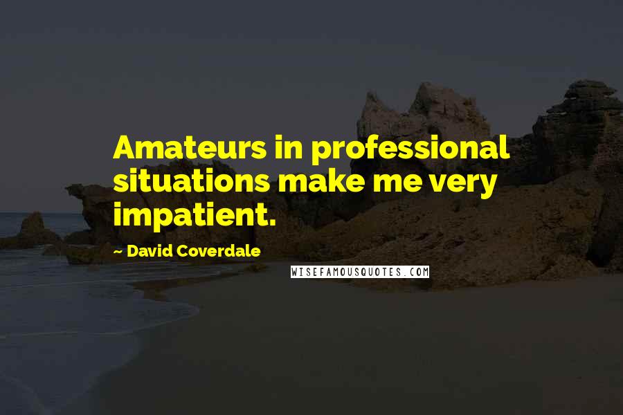 David Coverdale quotes: Amateurs in professional situations make me very impatient.