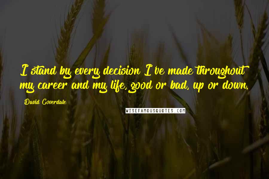David Coverdale quotes: I stand by every decision I've made throughout my career and my life, good or bad, up or down.