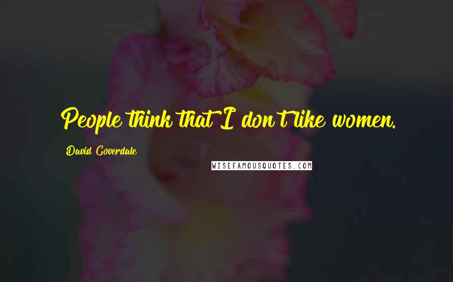 David Coverdale quotes: People think that I don't like women.