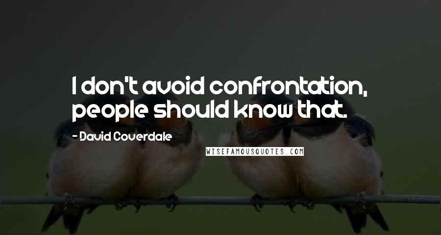 David Coverdale quotes: I don't avoid confrontation, people should know that.