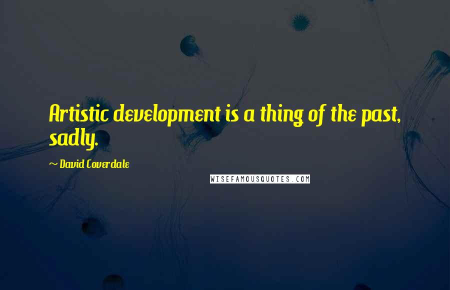 David Coverdale quotes: Artistic development is a thing of the past, sadly.