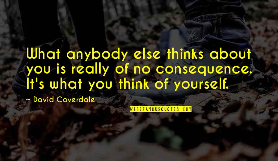 David Coverdale Quotes By David Coverdale: What anybody else thinks about you is really