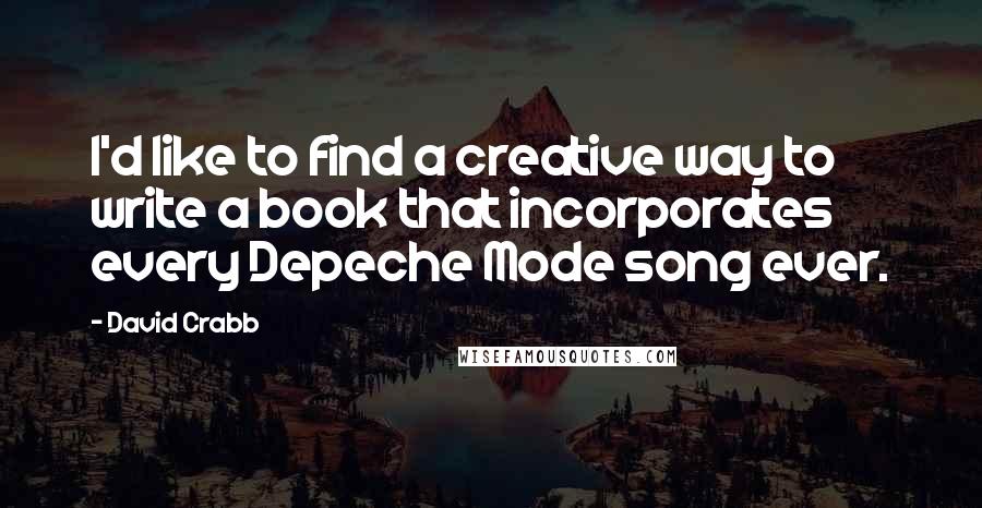 David Crabb quotes: I'd like to find a creative way to write a book that incorporates every Depeche Mode song ever.