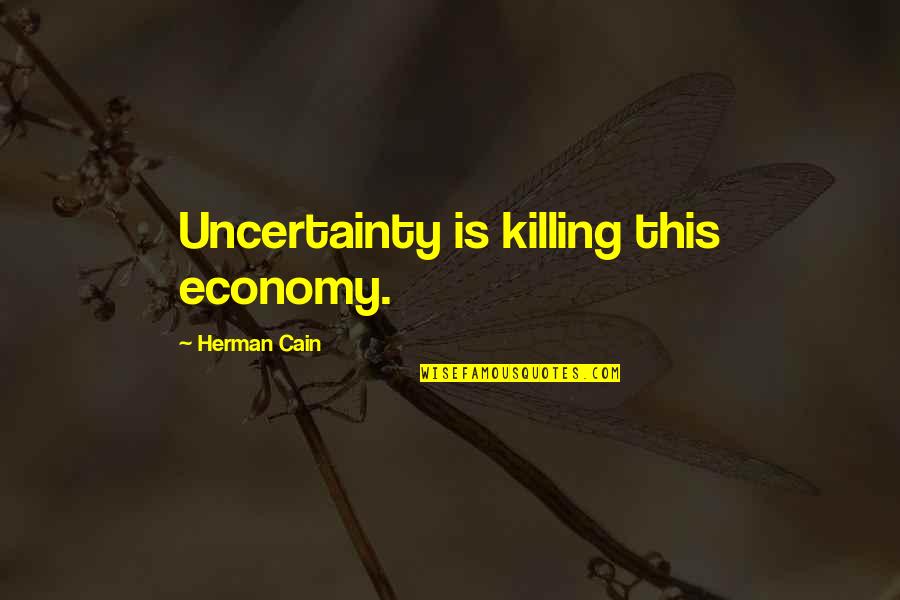 David Crockett Alamo Quotes By Herman Cain: Uncertainty is killing this economy.