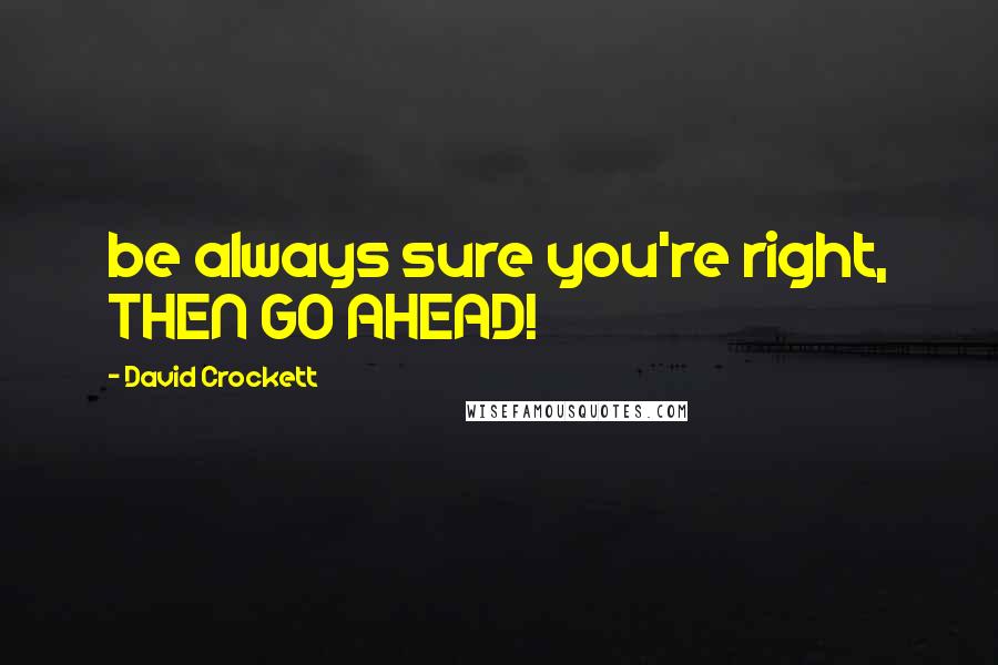 David Crockett quotes: be always sure you're right, THEN GO AHEAD!