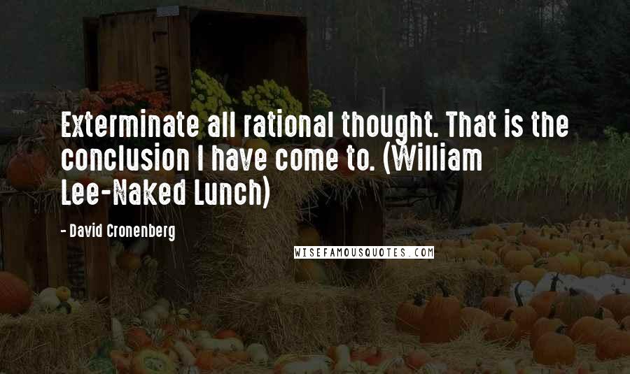 David Cronenberg quotes: Exterminate all rational thought. That is the conclusion I have come to. (William Lee-Naked Lunch)