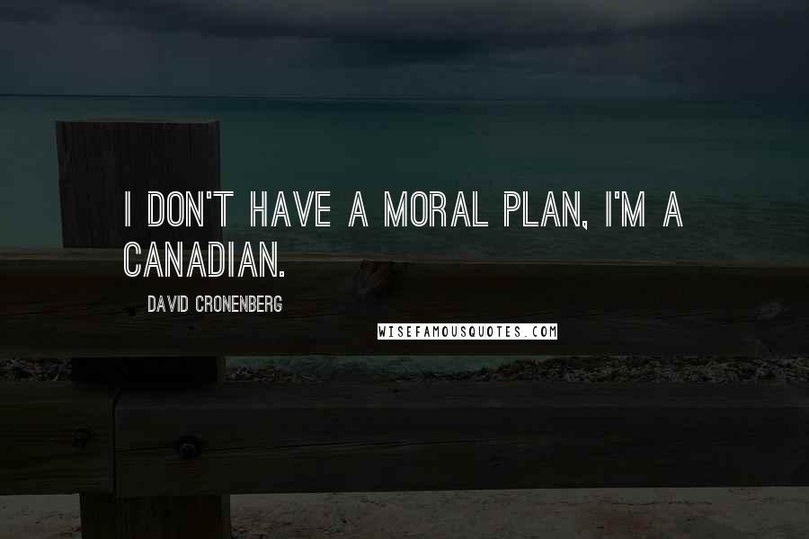 David Cronenberg quotes: I don't have a moral plan, I'm a Canadian.