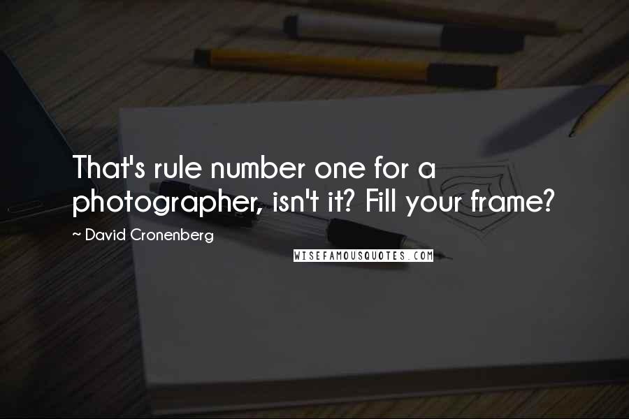 David Cronenberg quotes: That's rule number one for a photographer, isn't it? Fill your frame?