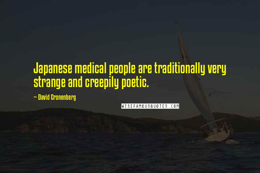 David Cronenberg quotes: Japanese medical people are traditionally very strange and creepily poetic.