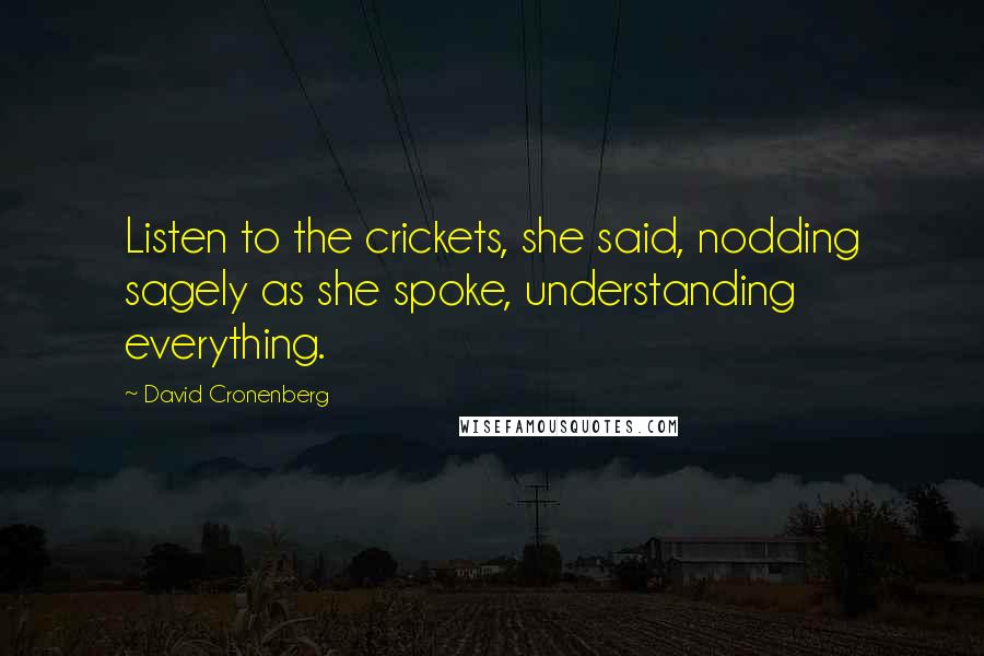 David Cronenberg quotes: Listen to the crickets, she said, nodding sagely as she spoke, understanding everything.