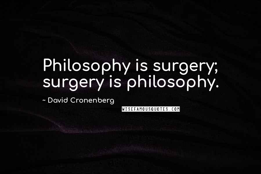 David Cronenberg quotes: Philosophy is surgery; surgery is philosophy.