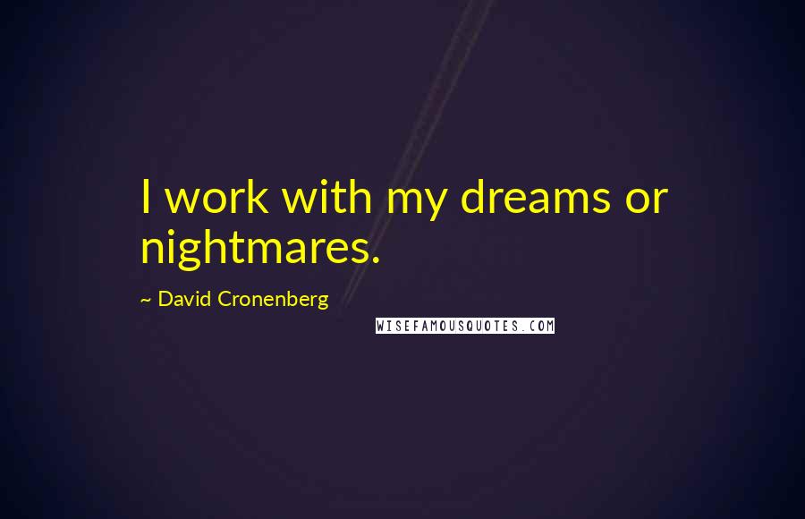 David Cronenberg quotes: I work with my dreams or nightmares.