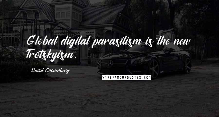 David Cronenberg quotes: Global digital parasitism is the new Trotskyism.