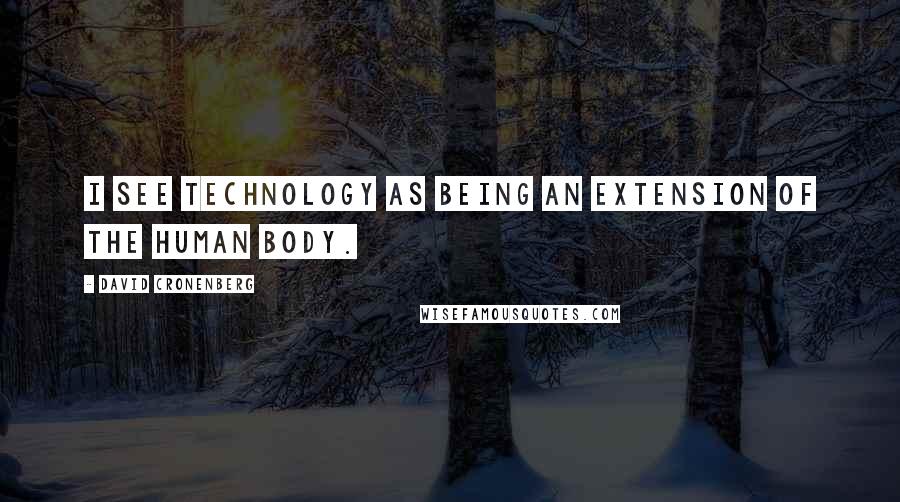 David Cronenberg quotes: I see technology as being an extension of the human body.