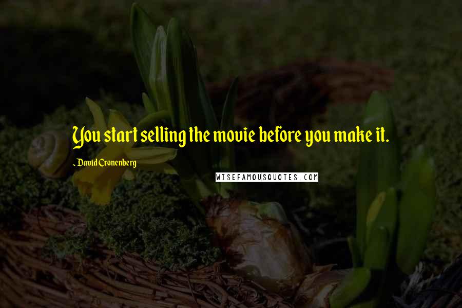 David Cronenberg quotes: You start selling the movie before you make it.