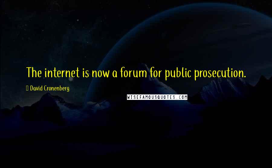 David Cronenberg quotes: The internet is now a forum for public prosecution.