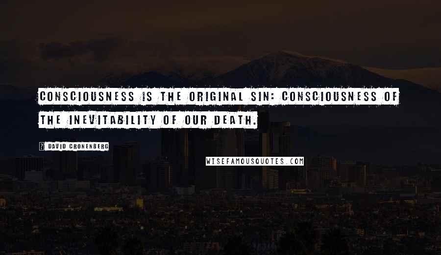 David Cronenberg quotes: Consciousness is the original sin: consciousness of the inevitability of our death.