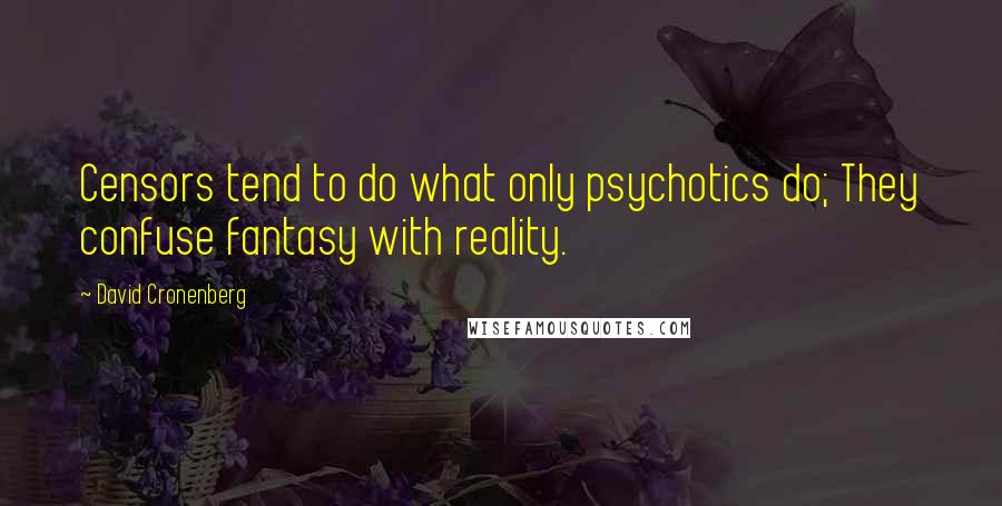 David Cronenberg quotes: Censors tend to do what only psychotics do; They confuse fantasy with reality.