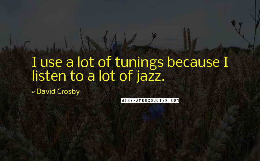 David Crosby quotes: I use a lot of tunings because I listen to a lot of jazz.