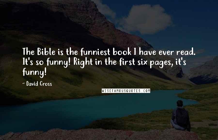 David Cross quotes: The Bible is the funniest book I have ever read. It's so funny! Right in the first six pages, it's funny!