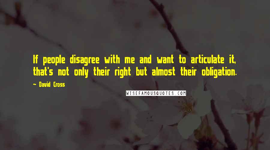 David Cross quotes: If people disagree with me and want to articulate it, that's not only their right but almost their obligation.