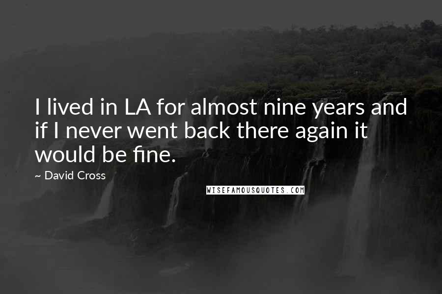 David Cross quotes: I lived in LA for almost nine years and if I never went back there again it would be fine.