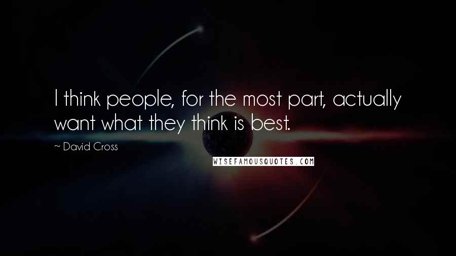 David Cross quotes: I think people, for the most part, actually want what they think is best.