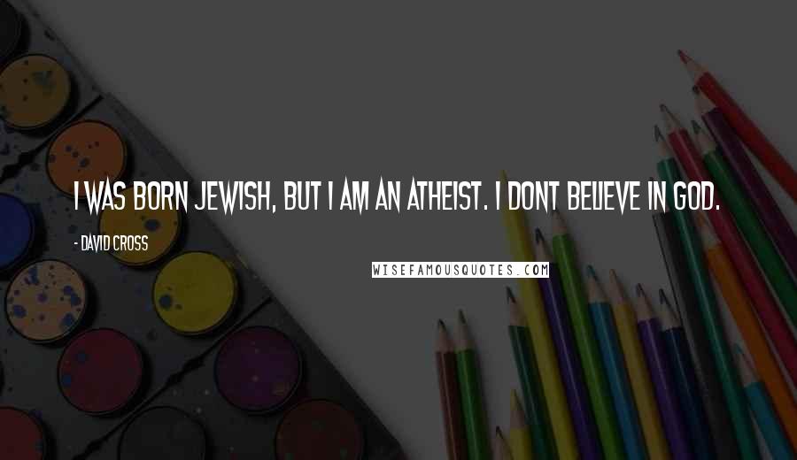 David Cross quotes: I was born Jewish, but I am an atheist. I dont believe in God.