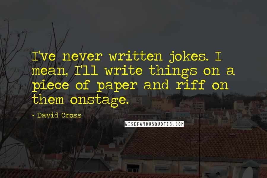 David Cross quotes: I've never written jokes. I mean, I'll write things on a piece of paper and riff on them onstage.