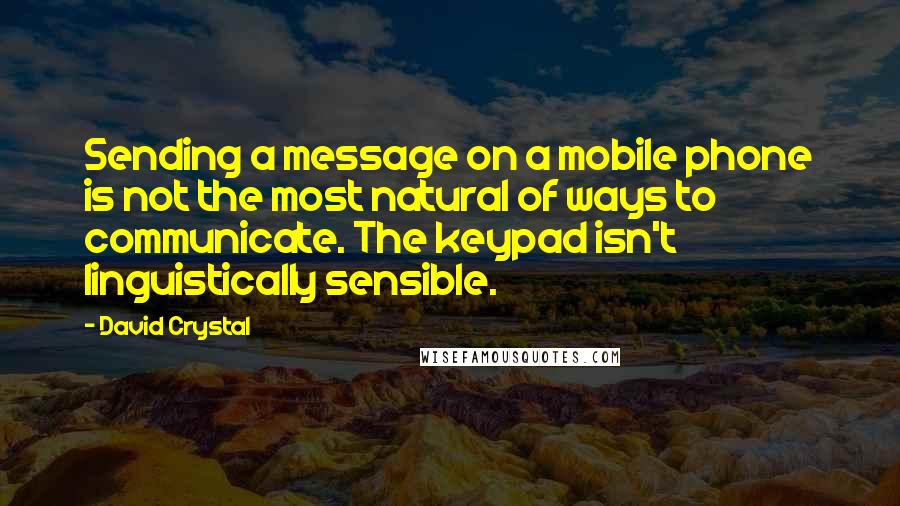 David Crystal quotes: Sending a message on a mobile phone is not the most natural of ways to communicate. The keypad isn't linguistically sensible.