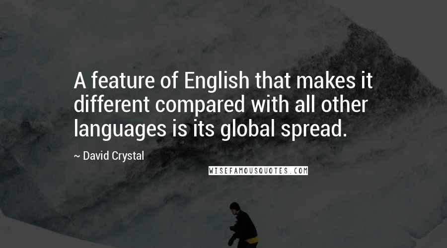 David Crystal quotes: A feature of English that makes it different compared with all other languages is its global spread.