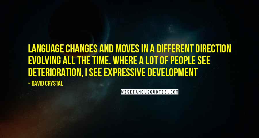David Crystal quotes: Language changes and moves in a different direction evolving all the time. Where a lot of people see deterioration, I see expressive development
