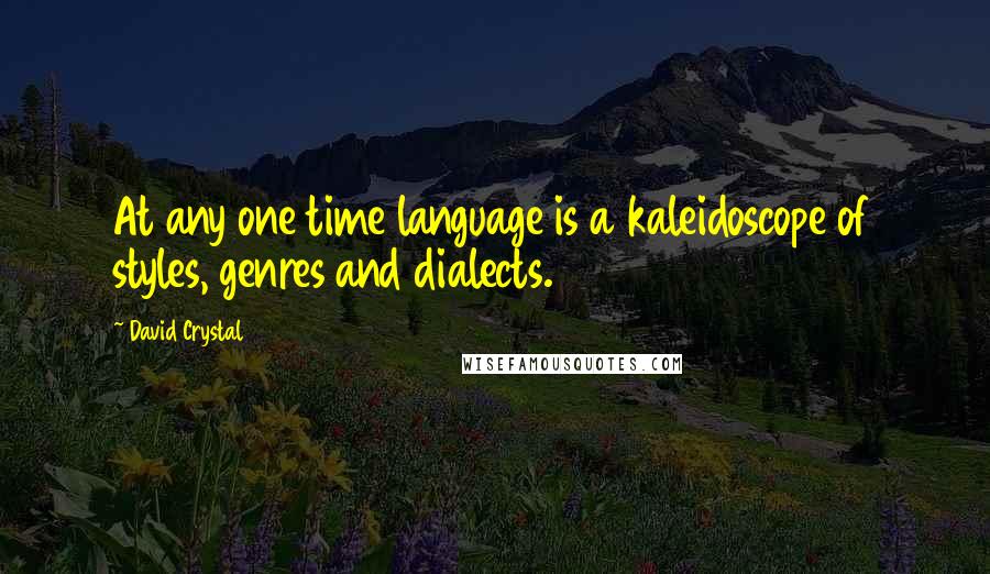 David Crystal quotes: At any one time language is a kaleidoscope of styles, genres and dialects.