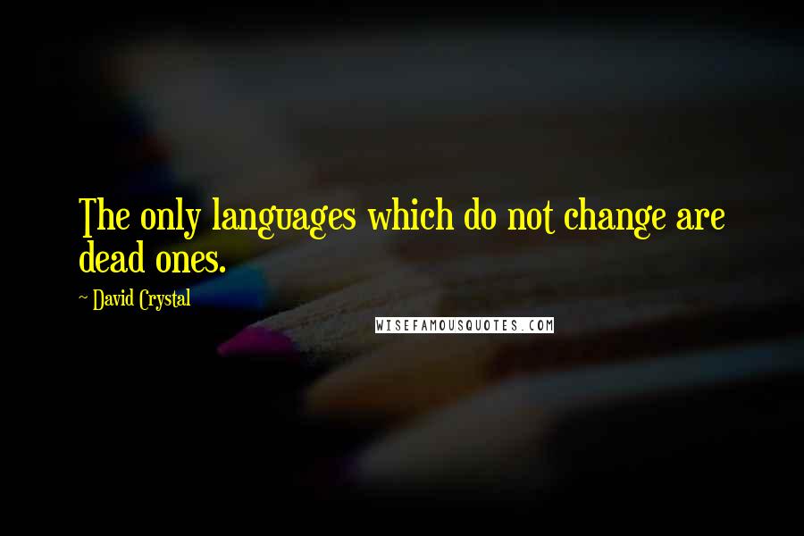 David Crystal quotes: The only languages which do not change are dead ones.