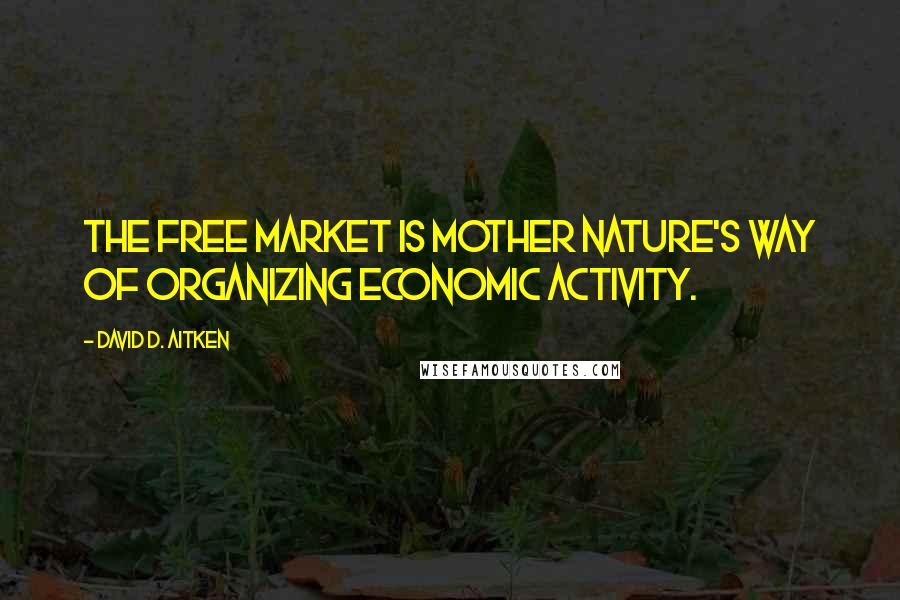 David D. Aitken quotes: The Free Market is Mother Nature's way of organizing economic activity.