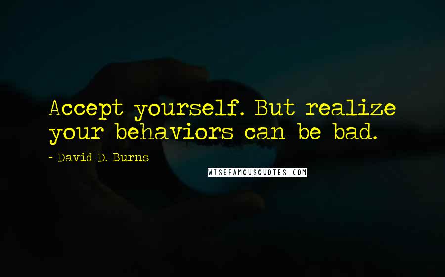 David D. Burns quotes: Accept yourself. But realize your behaviors can be bad.