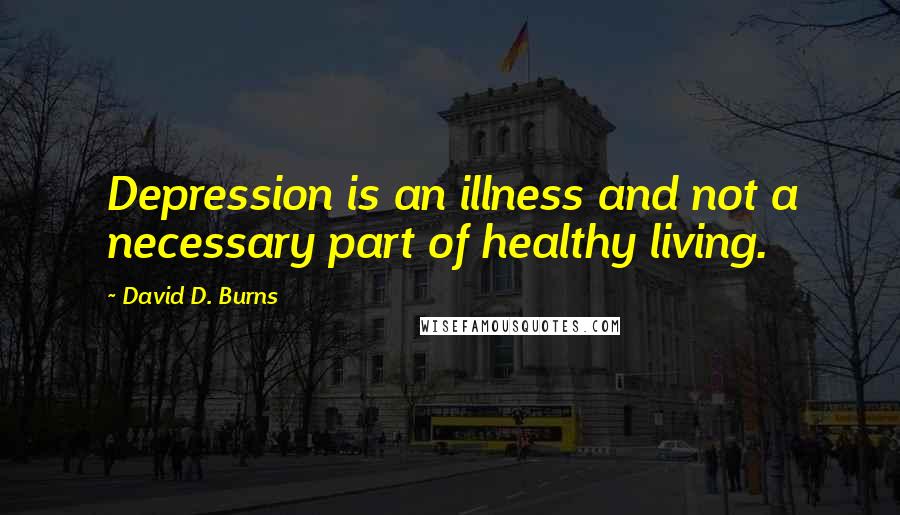 David D. Burns quotes: Depression is an illness and not a necessary part of healthy living.