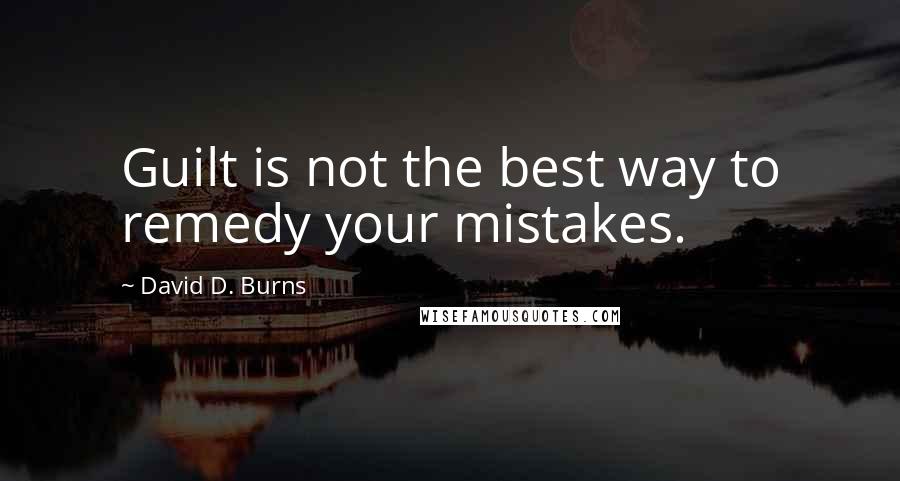 David D. Burns quotes: Guilt is not the best way to remedy your mistakes.
