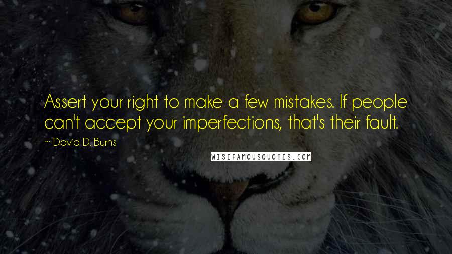 David D. Burns quotes: Assert your right to make a few mistakes. If people can't accept your imperfections, that's their fault.