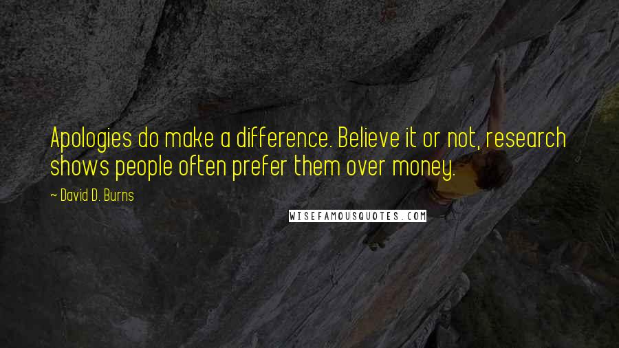 David D. Burns quotes: Apologies do make a difference. Believe it or not, research shows people often prefer them over money.