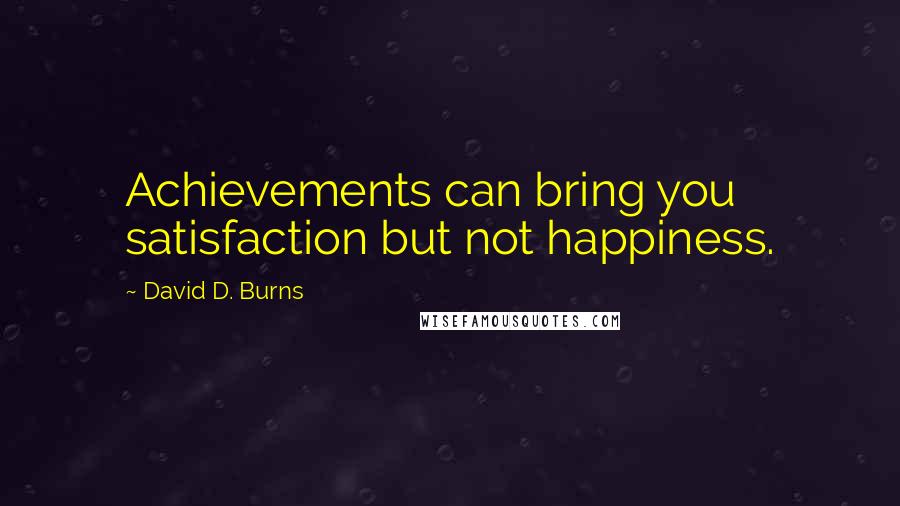 David D. Burns quotes: Achievements can bring you satisfaction but not happiness.