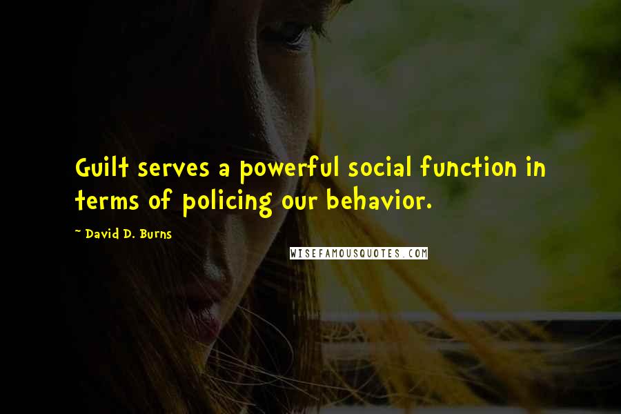 David D. Burns quotes: Guilt serves a powerful social function in terms of policing our behavior.