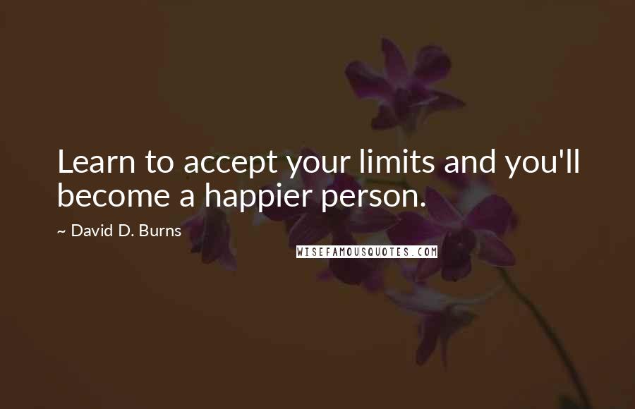 David D. Burns quotes: Learn to accept your limits and you'll become a happier person.